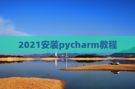 2021安装pycharm教程 2021安装pycharm教程